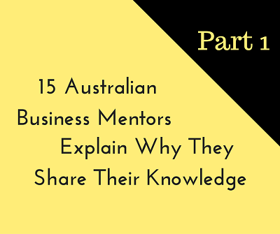 15 Australian Business Mentors Explain Why They Share Their Knowledge – Part one 